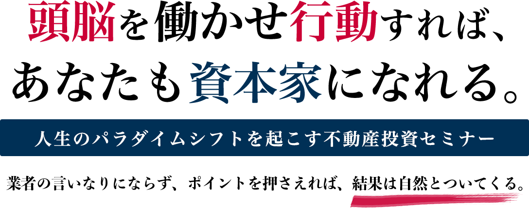 頭脳を働かせ行動すれば、あなたも資本家を目指せる。人生のパラダイムシフトを起こす不動産投資セミナー業者の言いなりにならず、ポイントさえ押さえれば結果はついてくる。